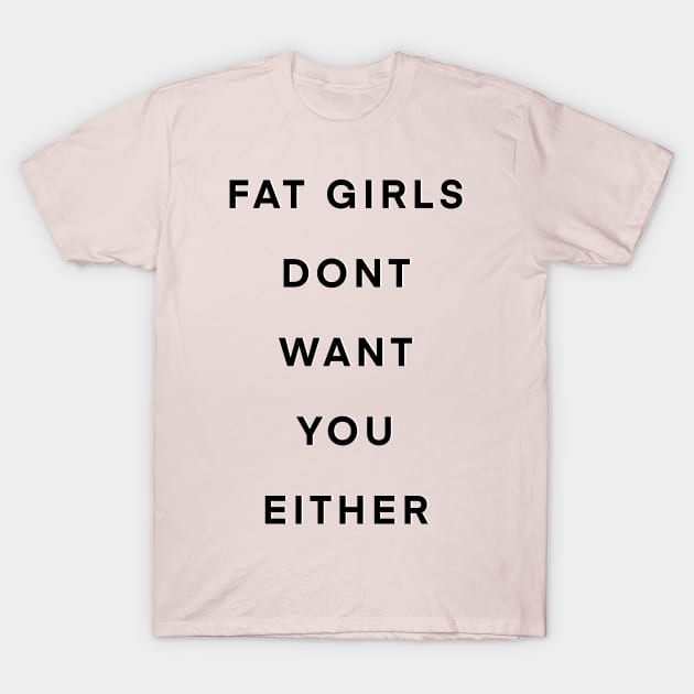 Fat girls don’t want you either T-Shirt by Big Sexy Tees